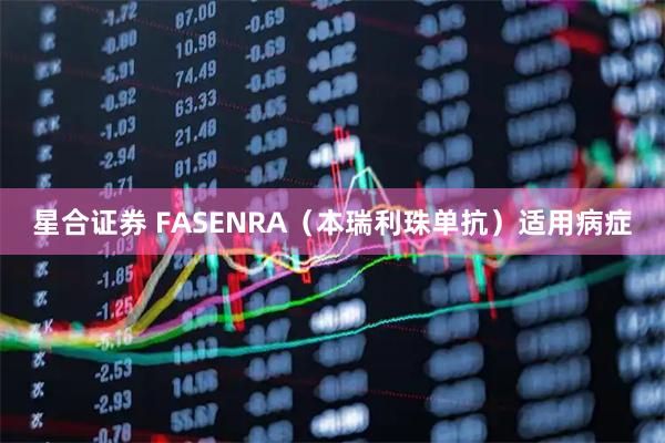 星合证券 FASENRA（本瑞利珠单抗）适用病症