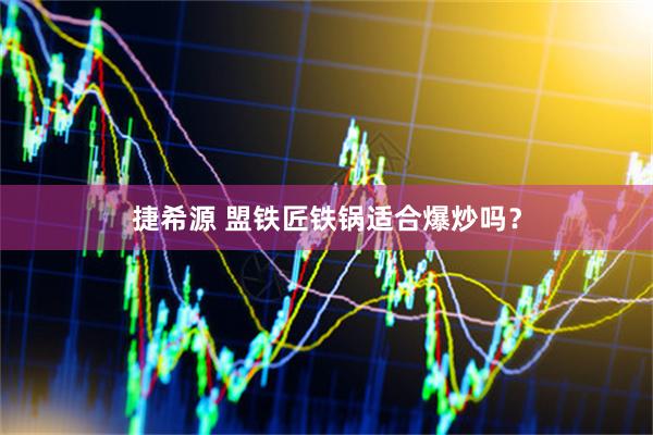 捷希源 盟铁匠铁锅适合爆炒吗？