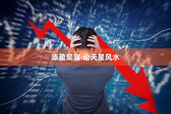 添盈聚富 论天星风水