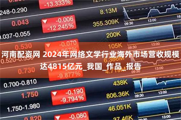 河南配资网 2024年网络文学行业海外市场营收规模达4815亿元_我国_作品_报告