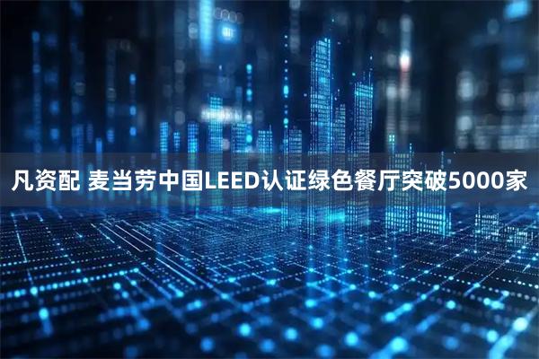 凡资配 麦当劳中国LEED认证绿色餐厅突破5000家
