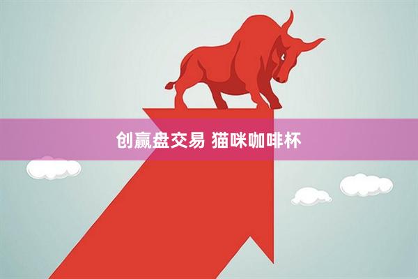 创赢盘交易 猫咪咖啡杯