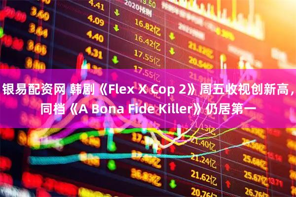 银易配资网 韩剧《Flex X Cop 2》周五收视创新高，同档《A Bona Fide Killer》仍居第一